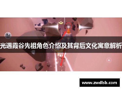 光遇霞谷先祖角色介绍及其背后文化寓意解析
