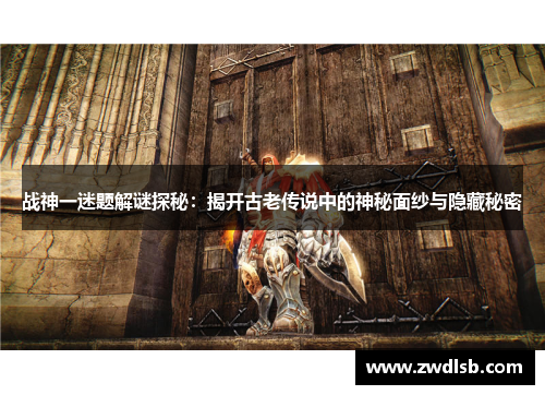 战神一迷题解谜探秘：揭开古老传说中的神秘面纱与隐藏秘密